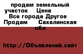 продам земельный участок  › Цена ­ 60 000 - Все города Другое » Продам   . Сахалинская обл.